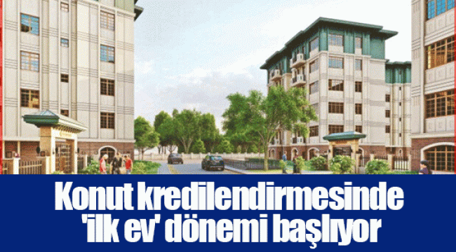 Konut kredilendirmesinde 'ilk ev' dönemi başlıyor