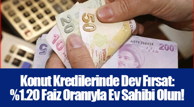 Konut Kredilerinde Dev Fırsat: %1.20 Faiz Oranıyla Ev Sahibi Olun!