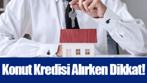 Konut Kredisi Alırken Dikkat!