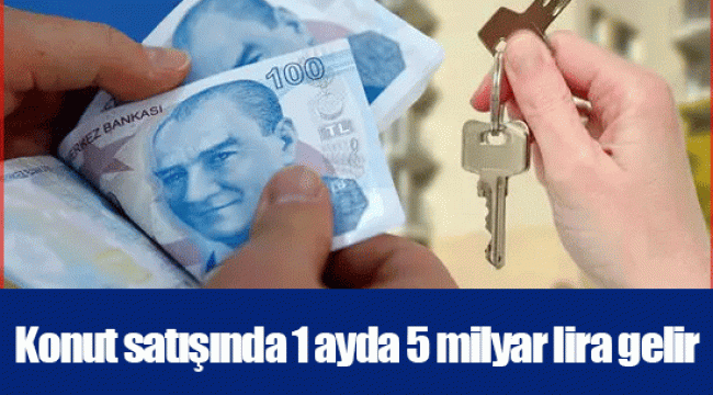 Konut satışında 1 ayda 5 milyar lira gelir