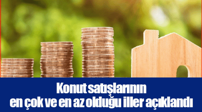 Konut satışlarının en çok ve en az olduğu iller açıklandı