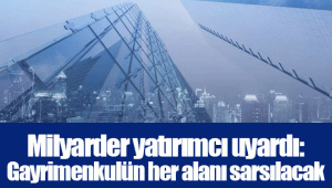 Milyarder yatırımcı uyardı: Gayrimenkulün her alanı sarsılacak