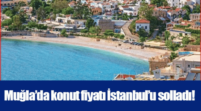 Muğla’da konut fiyatı İstanbul’u solladı!