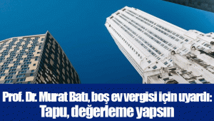 Prof. Dr. Murat Batı, boş ev vergisi için uyardı: Tapu, değerleme yapsın