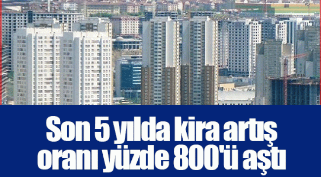 Son 5 yılda kira artış oranı yüzde 800'ü aştı