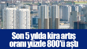 Son 5 yılda kira artış oranı yüzde 800'ü aştı