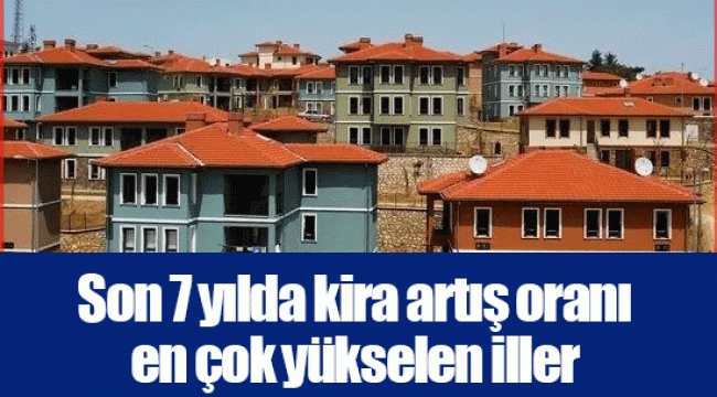 Son 7 yılda kira artış oranı en çok yükselen iller