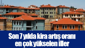 Son 7 yılda kira artış oranı en çok yükselen iller