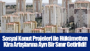 Sosyal Konut Projeleri ile Hükümetten Kira Artışlarına Ayrı Bir Sınır Getirildi!