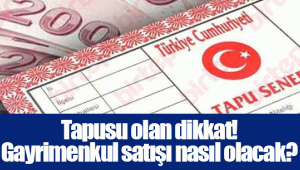 Tapusu olan dikkat! Gayrimenkul satışı nasıl olacak?