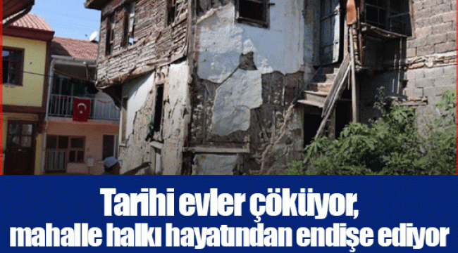 Tarihi evler çöküyor, mahalle halkı hayatından endişe ediyor