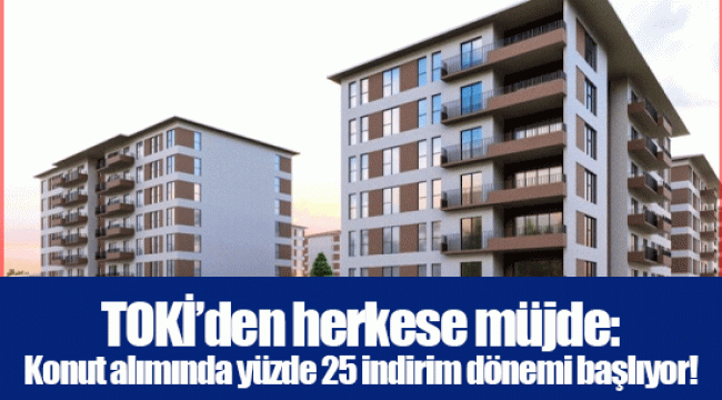 TOKİ’den herkese müjde: Konut alımında yüzde 25 indirim dönemi başlıyor! İşte koşullar