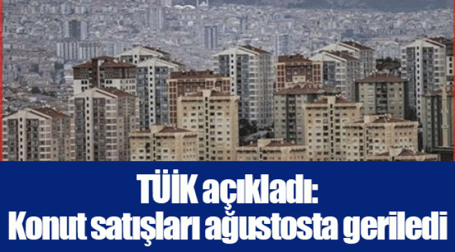 TÜİK açıkladı: Konut satışları ağustosta geriledi