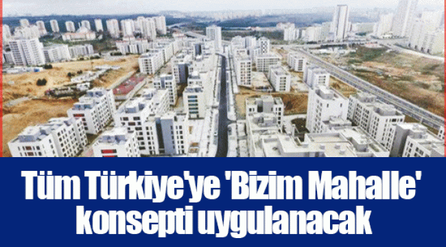 Tüm Türkiye'ye 'Bizim Mahalle' konsepti uygulanacak