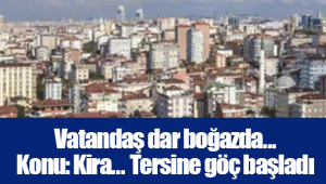 Vatandaş dar boğazda... Konu: Kira... Tersine göç başladı