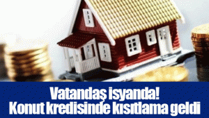 Vatandaş isyanda! Konut kredisinde kısıtlama geldi