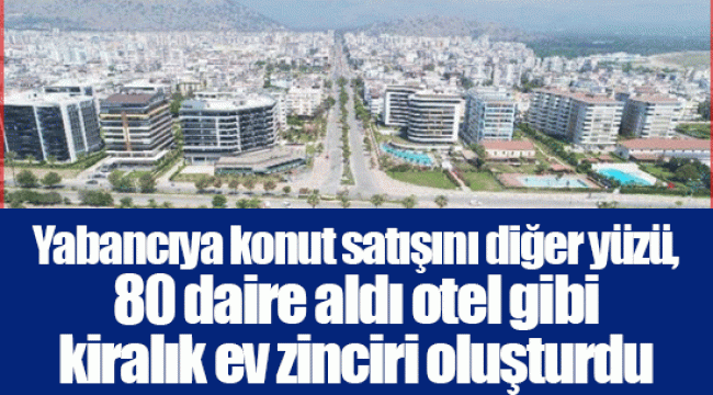 Yabancıya konut satışını diğer yüzü, 80 daire aldı otel gibi kiralık ev zinciri oluşturdu