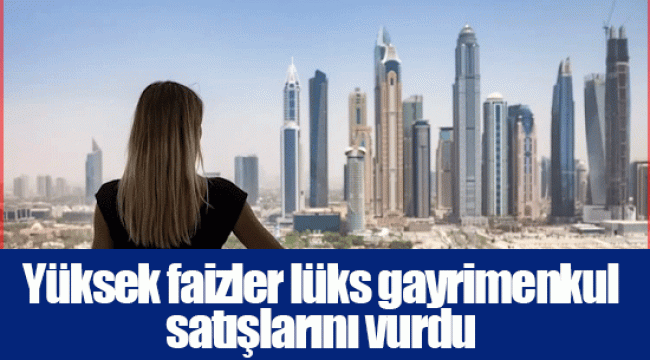 Yüksek faizler lüks gayrimenkul satışlarını vurdu