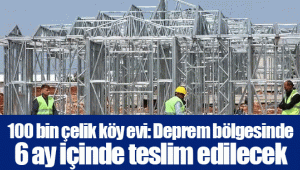 100 bin çelik köy evi: Deprem bölgesinde 6 ay içinde teslim edilecek