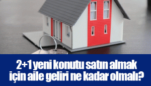 2+1 yeni konutu satın almak için aile geliri ne kadar olmalı?