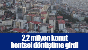 2,2 milyon konut kentsel dönüşüme girdi