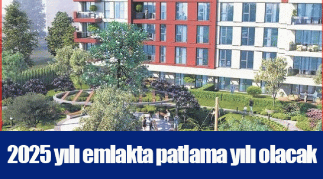 2025 yılı emlakta patlama yılı olacak