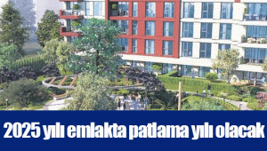 2025 yılı emlakta patlama yılı olacak