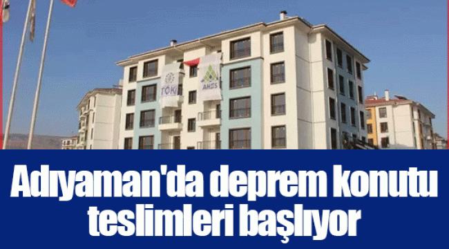 Adıyaman'da deprem konutu teslimleri başlıyor