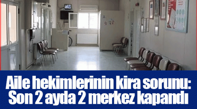 Aile hekimlerinin kira sorunu: Son 2 ayda 2 merkez kapandı