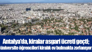 Antalya'da, kiralar asgari ücreti geçti; üniversite öğrencileri kiralık ev bulmakta zorlanıyor