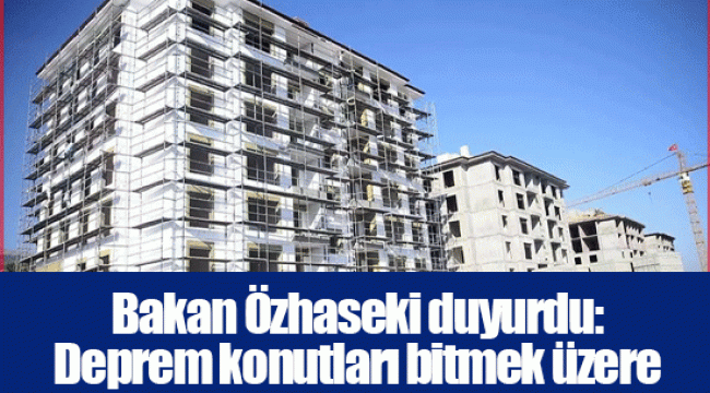 Bakan Özhaseki duyurdu: Deprem konutları bitmek üzere