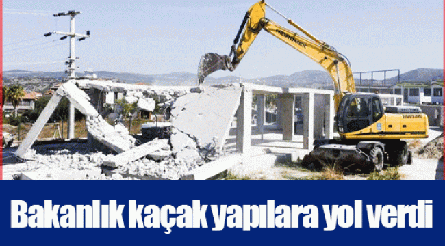 Bakanlık kaçak yapılara yol verdi