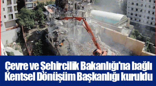 Çevre ve Şehircilik Bakanlığı'na bağlı Kentsel Dönüşüm Başkanlığı kuruldu