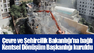 Çevre ve Şehircilik Bakanlığı'na bağlı Kentsel Dönüşüm Başkanlığı kuruldu