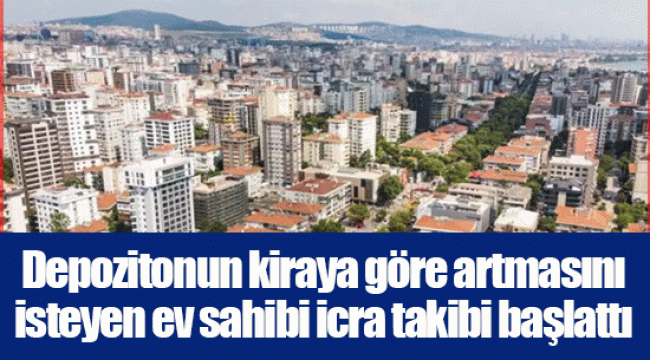 Depozitonun kiraya göre artmasını isteyen ev sahibi icra takibi başlattı