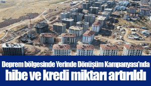 Deprem bölgesinde Yerinde Dönüşüm Kampanyası'nda hibe ve kredi miktarı artırıldı