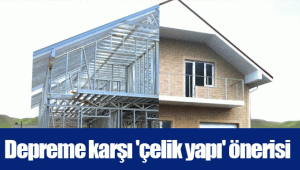 Depreme karşı 'çelik yapı' önerisi