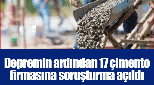 Depremin ardından 17 çimento firmasına soruşturma açıldı