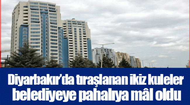 Diyarbakır’da tıraşlanan ikiz kuleler belediyeye pahalıya mâl oldu