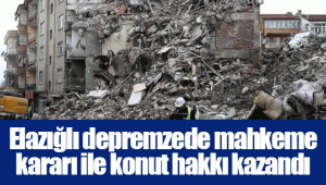 Elazığlı depremzede mahkeme kararı ile konut hakkı kazandı