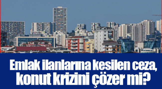 Emlak ilanlarına kesilen ceza, konut krizini çözer mi?