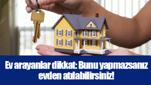 Ev arayanlar dikkat: Bunu yapmazsanız evden atılabilirsiniz!