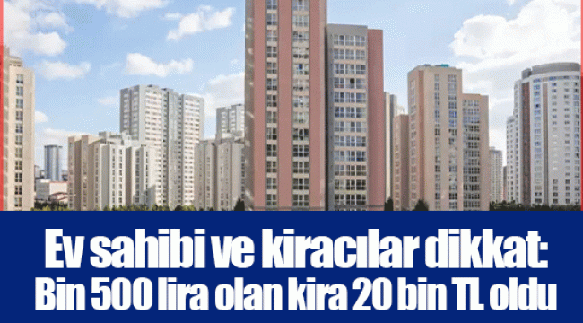 Ev sahibi ve kiracılar dikkat: Bin 500 lira olan kira 20 bin TL oldu