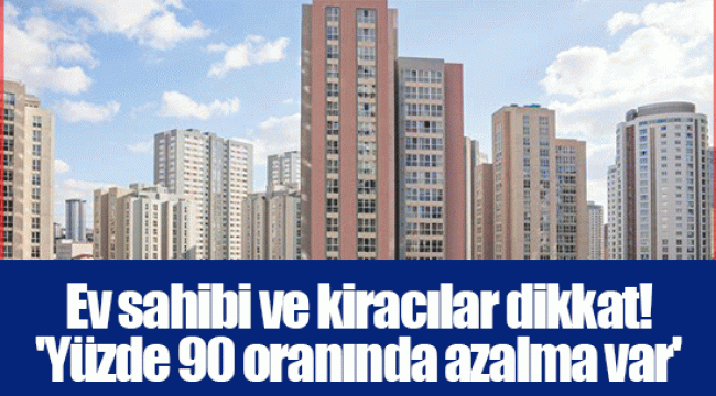 Ev sahibi ve kiracılar dikkat! 'Yüzde 90 oranında azalma var'