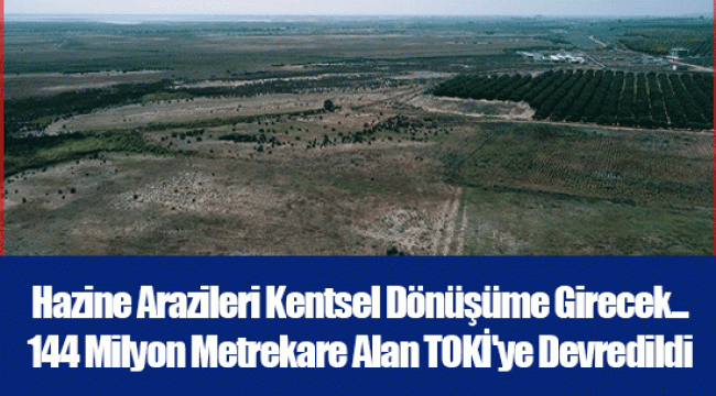 Hazine Arazileri Kentsel Dönüşüme Girecek... 144 Milyon Metrekare Alan TOKİ'ye Devredildi