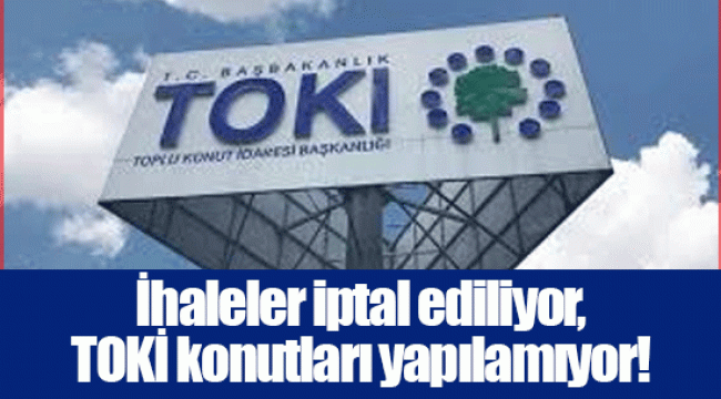 İhaleler iptal ediliyor, TOKİ konutları yapılamıyor!