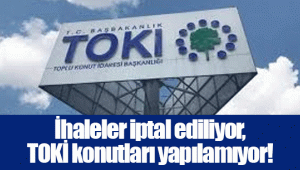 İhaleler iptal ediliyor, TOKİ konutları yapılamıyor!