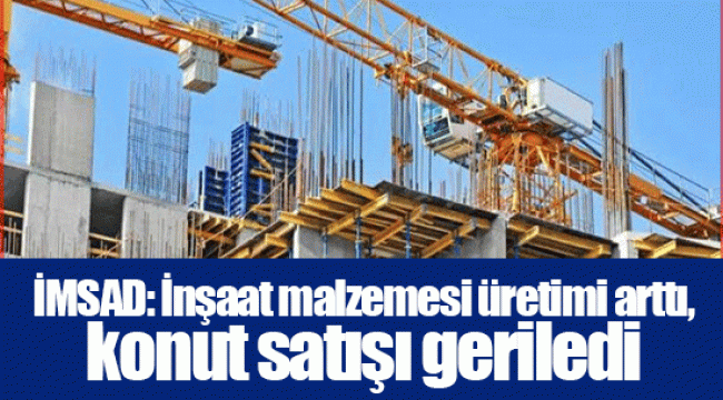 İMSAD: İnşaat malzemesi üretimi arttı, konut satışı geriledi