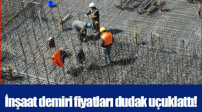 İnşaat demiri fiyatları dudak uçuklattı! 