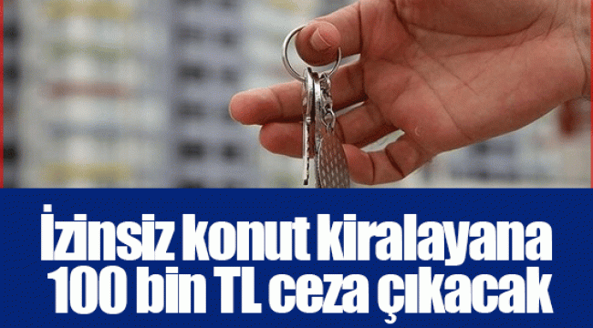 İzinsiz konut kiralayana 100 bin TL ceza çıkacak